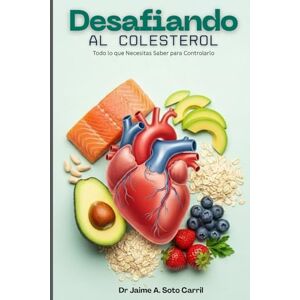 Soto Carril, Dr Jaime Desafiando al Colesterol: Una guía sencilla y práctica para entender y controlar el colesterol y los triglicéridos Soto Carril, Dr Jaime Desafiando al Colesterol: Una guía sencilla y práctica para entender y controlar el colesterol y los triglicéridos