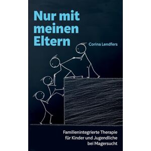 Lendfers, Corina Nur mit meinen Eltern: Familienintegrierte Therapie für Kinder und Jugendliche bei Magersucht Lendfers, Corina Nur mit meinen Eltern: Familienintegrierte Therapie für Kinder und Jugendliche bei Magersucht