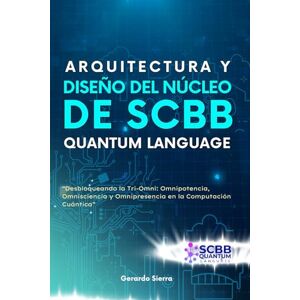 SIERRA, GERARDO ARQUITECTURA Y DISEÑO DEL NUCLEO SCBB QUANTUM LANGUAJE (SCBB Quantum Language LA BIBLIA DE LA PROGRAMACIÓN CUÁNTICA) SIERRA, GERARDO ARQUITECTURA Y DISEÑO DEL NUCLEO SCBB QUANTUM LANGUAJE (SCBB Quantum Language LA BIBLIA DE LA PROGRAMACIÓN CUÁNTICA)