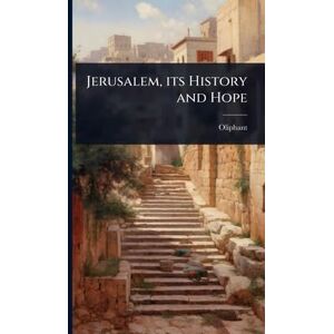Oliphant, 1828-1897 Jerusalem, its History and Hope Oliphant, 1828-1897 Jerusalem, its History and Hope