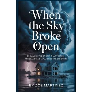 Martinez, Zoe When the Sky Broke Open: Surviving the Storm That Tested an Island and Awakened Its Strength Martinez, Zoe When the Sky Broke Open: Surviving the Storm That Tested an Island and Awakened Its Strength