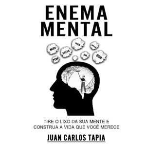 Tapia, Juan Carlos Enema Mental: Tire o lixo da sua mente e contrua a vida que você merece Tapia, Juan Carlos Enema Mental: Tire o lixo da sua mente e contrua a vida que você merece