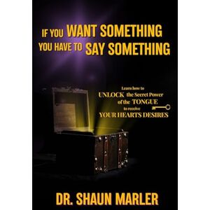 Marler, Shaun If You Want Something You Have To Say Something: The secret power of your tongue receive your heart's desires and have your needs met Marler, Shaun If You Want Something You Have To Say Something: The secret power of your tongue receive your heart's desires and have your needs met