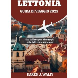 WALIY, KAREN J. LETTONIA GUIDA DI VIAGGIO 2025: Esci dalla mappa e immergiti nella bellezza senza tempo WALIY, KAREN J. LETTONIA GUIDA DI VIAGGIO 2025: Esci dalla mappa e immergiti nella bellezza senza tempo
