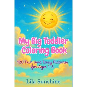 Sunshine, Lila My Big Toddler Coloring Book: 120 Fun and Easy Pictures for Ages 1-3 Sunshine, Lila My Big Toddler Coloring Book: 120 Fun and Easy Pictures for Ages 1-3