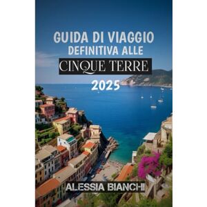 BIANCHI, ALESSIA GUIDA DI VIAGGIO DEFINITIVA ALLE CINQUE TERRE 2025: Cammina sui sentieri, assapora il pesto, ammira il panorama – le Cinque Terre ti aspettano BIANCHI, ALESSIA GUIDA DI VIAGGIO DEFINITIVA ALLE CINQUE TERRE 2025: Cammina sui sentieri, assapora il pesto, ammira il panorama – le Cinque Terre ti aspettano