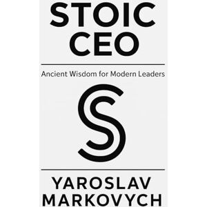 Markovych, Yaroslav STOIC CEO: Ancient Wisdom for Leadership in Chaotic Times Markovych, Yaroslav STOIC CEO: Ancient Wisdom for Leadership in Chaotic Times