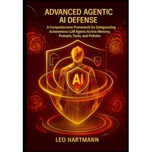 Hartmann, Leo Advanced Agentic AI Defense: A Comprehensive Framework for Safeguarding Autonomous LLM Agents Across Memory, Prompts, Tools, and Policies (Agentic AI Security Mastery) Hartmann, Leo Advanced Agentic AI Defense: A Comprehensive Framework for Safeguarding Autonomous LLM Agents Across Memory, Prompts, Tools, and Policies (Agentic AI Security Mastery)