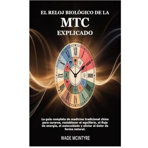 Mcintyre, Wade El reloj biológico de la MTC explicado: La guía completa de medicina tradicional china para curarse, restablecer el equilibrio, el flujo de energía, el autocuidado y aliviar el dolor de forma natural. Mcintyre, Wade El reloj biológico de la MTC explicado: La guía completa de medicina tradicional china para curarse, restablecer el equilibrio, el flujo de energía, el autocuidado y aliviar el dolor de forma natural.