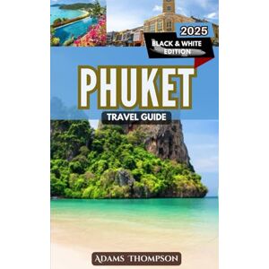 Thompson, Adams Phuket Travel Guide: A Complete Guide to Exploring the Best of Thailand’s Island Paradise Thompson, Adams Phuket Travel Guide: A Complete Guide to Exploring the Best of Thailand’s Island Paradise