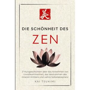 Tsukimi, Kai Die Schönheit im Zen: 21 Kurzgeschichten um Unvollkommenheit zu umarmen, den inneren Kritiker zum Schweigen zu bringen und Selbstakzeptanz zu finden ... für Anfänger (Der Zen-Geschichtenerzähler) Tsukimi, Kai Die Schönheit im Zen: 21 Kurzgeschichten um Unvollkommenheit zu umarmen, den inneren Kritiker zum Schweigen zu bringen und Selbstakzeptanz zu finden ... für Anfänger (Der Zen-Geschichtenerzähler)