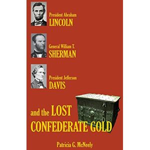 McNeely, Patricia G. Lincoln, Sherman, Davis and the Lost Confederate Gold McNeely, Patricia G. Lincoln, Sherman, Davis and the Lost Confederate Gold