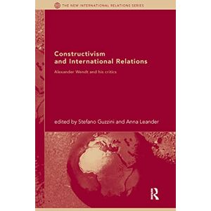 Constructivism and International Relations: Alexander Wendt and his critics (New International Relations) Constructivism and International Relations: Alexander Wendt and his critics (New International Relations)