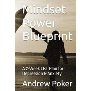Poker, Dr Andrew Mindset Power Blueprint: A 7-Week CBT Plan for Depression & Anxiety Poker, Dr Andrew Mindset Power Blueprint: A 7-Week CBT Plan for Depression & Anxiety
