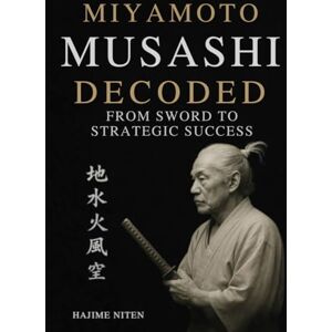 NITEN, HAJIME Miyamoto Musashi Decoded From Sword to Strategic Success: Finally, a Musashi Guide with Practical Frameworks You'll Actually Use for Business, Focus, and Life Mastery. NITEN, HAJIME Miyamoto Musashi Decoded From Sword to Strategic Success: Finally, a Musashi Guide with Practical Frameworks You'll Actually Use for Business, Focus, and Life Mastery.
