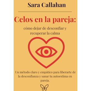 Callahan, Sara Celos en la pareja: cómo dejar de desconfiar y recuperar la calma: Un método claro y empático para liberarte de la desconfianza y sanar tu autoestima ... desde dentro: Ansiedad, Apego y Amor Tóxico) Callahan, Sara Celos en la pareja: cómo dejar de desconfiar y recuperar la calma: Un método claro y empático para liberarte de la desconfianza y sanar tu autoestima ... desde dentro: Ansiedad, Apego y Amor Tóxico)