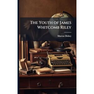 Dickey, Marcus The Youth of James Whitcomb Riley Dickey, Marcus The Youth of James Whitcomb Riley