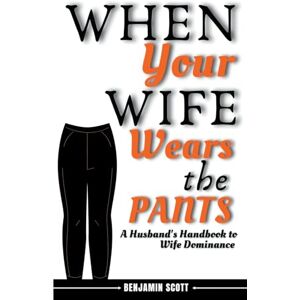 Scott When Your Wife Wears The Pants: A Husband's Handbook to Wife Dominance Scott When Your Wife Wears The Pants: A Husband's Handbook to Wife Dominance