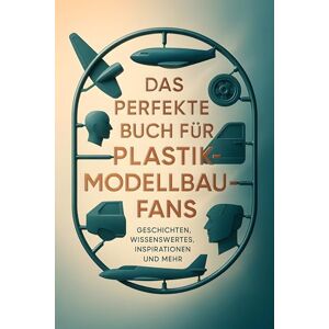Becker Das perfekte Buch für Plastikmodellbau-Fans: Geschichten, Wissenswertes, Inspirationen und mehr Becker Das perfekte Buch für Plastikmodellbau-Fans: Geschichten, Wissenswertes, Inspirationen und mehr