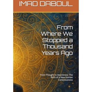DABOUL, IMAD From Where We Stopped a Thousand Years Ago: From Thought to Awareness: The Birth of a New Human Consciousness (The Luminous Mind) DABOUL, IMAD From Where We Stopped a Thousand Years Ago: From Thought to Awareness: The Birth of a New Human Consciousness (The Luminous Mind)