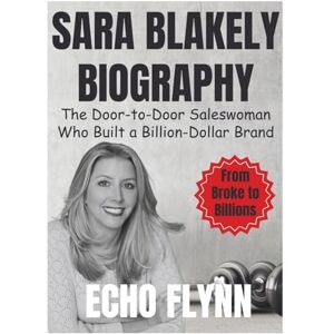 Flynn, Echo Sara Blakely Biography: The Door-to-Door Saleswoman Who Built a Billion-Dollar Brand (From broke to billions) Flynn, Echo Sara Blakely Biography: The Door-to-Door Saleswoman Who Built a Billion-Dollar Brand (From broke to billions)