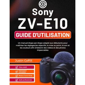 Coffill, Justin Sony ZV-E10 Guide d'utilisation: Un manuel étape par étape adapté aux débutants pour maîtriser les réglages,les objectifs, la mise au point, le son et ... des vidéos et des photos impeccables Coffill, Justin Sony ZV-E10 Guide d'utilisation: Un manuel étape par étape adapté aux débutants pour maîtriser les réglages,les objectifs, la mise au point, le son et ... des vidéos et des photos impeccables