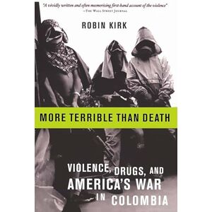Kirk More Terrible Than Death: Drugs, Violence, and America's War in Colombia Kirk More Terrible Than Death: Drugs, Violence, and America's War in Colombia