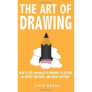 Moore, Jamie The Art Of Drawing: How to Use Advanced Techniques To Become An Expert Sketcher, And Draw Anything ALL FROM MEMORY Moore, Jamie The Art Of Drawing: How to Use Advanced Techniques To Become An Expert Sketcher, And Draw Anything ALL FROM MEMORY