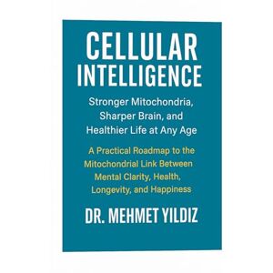 Yildiz, Dr Mehmet Cellular Intelligence: Stronger Mitochondria, Sharper Brain, and Healthier Life at Any Age (Health, Wellness, and Cognitive Performance Series by Dr Mehmet Yildiz) Yildiz, Dr Mehmet Cellular Intelligence: Stronger Mitochondria, Sharper Brain, and Healthier Life at Any Age (Health, Wellness, and Cognitive Performance Series by Dr Mehmet Yildiz)