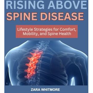 WHITMORE, ZARA RISING ABOVE SPINE DISEASE: Lifestyle Strategies for Comfort, Mobility, and Spine Health WHITMORE, ZARA RISING ABOVE SPINE DISEASE: Lifestyle Strategies for Comfort, Mobility, and Spine Health