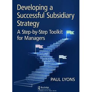 Lyons, Paul Developing a Successful Subsidiary Strategy: A Step-by-Step Toolkit for Managers Lyons, Paul Developing a Successful Subsidiary Strategy: A Step-by-Step Toolkit for Managers