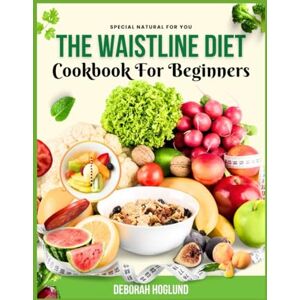 Hoglund, Deborah THE WAISTLINE DIET COOKBOOK FOR BEGINNERS: 330+ Quick, Nutritious, And Simple Recipes To Trim Your Tummy, Boost Fat Loss, And Keep You Energized To Achieve Your Waistline Goals With Minimal Effort Hoglund, Deborah THE WAISTLINE DIET COOKBOOK FOR BEGINNERS: 330+ Quick, Nutritious, And Simple Recipes To Trim Your Tummy, Boost Fat Loss, And Keep You Energized To Achieve Your Waistline Goals With Minimal Effort