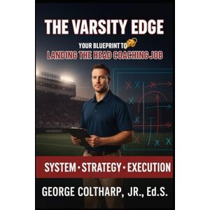 Coltharp Jr., George The Varsity Edge: Your Blueprint to Landing the Head Football Coaching Job Coltharp Jr., George The Varsity Edge: Your Blueprint to Landing the Head Football Coaching Job