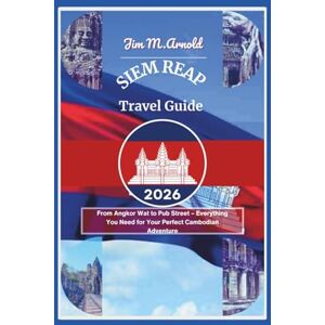 Arnold, Jim M. SIEM REAP TRAVEL GUIDE 2026: From Angkor Wat to Pub Street – Everything You Need for Your Perfect Cambodian Adventure Arnold, Jim M. SIEM REAP TRAVEL GUIDE 2026: From Angkor Wat to Pub Street – Everything You Need for Your Perfect Cambodian Adventure