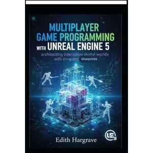 Hargrave, Edith Multiplayer Game Programming with Unreal Engine 5: Architecting Interactive Digital Worlds with C++ and Blueprints (The Pragmatic Edith's Guide) Hargrave, Edith Multiplayer Game Programming with Unreal Engine 5: Architecting Interactive Digital Worlds with C++ and Blueprints (The Pragmatic Edith's Guide)