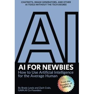 Lewis, Brady L AI for Newbies: How to Use Artificial Intelligence for the Average Human (A Beginner's Guide) Lewis, Brady L AI for Newbies: How to Use Artificial Intelligence for the Average Human (A Beginner's Guide)