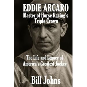 Johns, Bill Eddie Arcaro: Master of Horse Racing’s Triple Crown: The Life and Legacy of America’s Greatest Jockey (Legends of the Lineup: Icons in American Sport) Johns, Bill Eddie Arcaro: Master of Horse Racing’s Triple Crown: The Life and Legacy of America’s Greatest Jockey (Legends of the Lineup: Icons in American Sport)