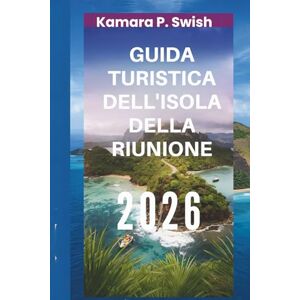Swish, Kamara P. GUIDA TURISTICA DELL'ISOLA DELLA RIUNIONE 2026: "Paradiso vulcanico: scopri la gemma nascosta dell'Oceano Indiano Swish, Kamara P. GUIDA TURISTICA DELL'ISOLA DELLA RIUNIONE 2026: "Paradiso vulcanico: scopri la gemma nascosta dell'Oceano Indiano