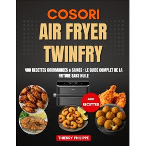 Philippe, Thierry COSORI AIR FRYER TWINFRY: 400 Recettes Gourmandes & Saines : Le Guide Complet de la Friture Sans Huile Philippe, Thierry COSORI AIR FRYER TWINFRY: 400 Recettes Gourmandes & Saines : Le Guide Complet de la Friture Sans Huile
