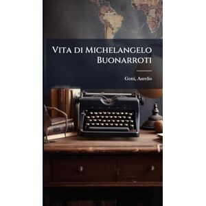 Gotti, Aurelio Vita di Michelangelo Buonarroti Gotti, Aurelio Vita di Michelangelo Buonarroti