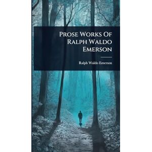 Emerson, Ralph Waldo Prose Works Of Ralph Waldo Emerson Emerson, Ralph Waldo Prose Works Of Ralph Waldo Emerson