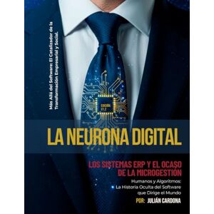 Cardona Arias, Julián Andrés La Neurona Digital: Humanos y Algoritmos: La Historia Oculta del Software que Dirige el Mundo Cardona Arias, Julián Andrés La Neurona Digital: Humanos y Algoritmos: La Historia Oculta del Software que Dirige el Mundo