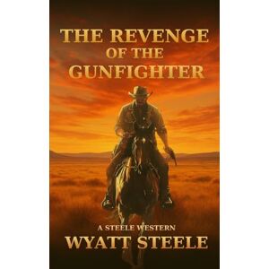 Steele, Wyatt The Revenge of the Gunfighter: Classsic Western Historical Series (Trails of the Gunfighter: An Action Packed Gritty Western Series for Men) Steele, Wyatt The Revenge of the Gunfighter: Classsic Western Historical Series (Trails of the Gunfighter: An Action Packed Gritty Western Series for Men)