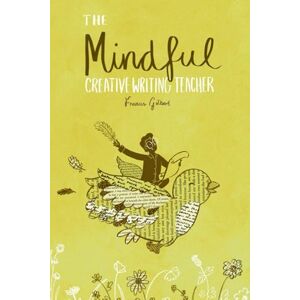 Gilbert, Dr Francis Jonathan The Mindful Creative Writing Teacher: A Toolkit for Creativity and Wellbeing Gilbert, Dr Francis Jonathan The Mindful Creative Writing Teacher: A Toolkit for Creativity and Wellbeing