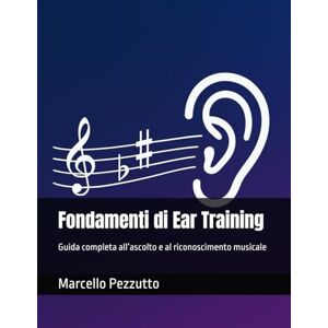 Pezzutto, Marcello Fondamenti di Ear Training: Guida completa all’ascolto e al riconoscimento musicale: Guida completa all’ascolto e al riconoscimento musicale Pezzutto, Marcello Fondamenti di Ear Training: Guida completa all’ascolto e al riconoscimento musicale: Guida completa all’ascolto e al riconoscimento musicale