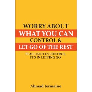Jermaine, Ahmad Worry About What You Can Control & Let Go of the Rest: A Guide to Finding Peace, Setting Boundaries, and Reclaiming Your True Self Jermaine, Ahmad Worry About What You Can Control & Let Go of the Rest: A Guide to Finding Peace, Setting Boundaries, and Reclaiming Your True Self