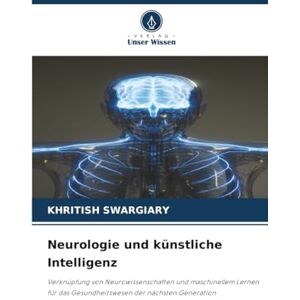 Swargiary, Khritish Neurologie und künstliche Intelligenz: Verknüpfung von Neurowissenschaften und maschinellem Lernen für das Gesundheitswesen der nächsten Generation Swargiary, Khritish Neurologie und künstliche Intelligenz: Verknüpfung von Neurowissenschaften und maschinellem Lernen für das Gesundheitswesen der nächsten Generation