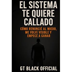 Black, GT El Sistema te Quiere Callado: Cómo Renuncie al Miedo, me Volvi Visible y Empecé a Ganar Black, GT El Sistema te Quiere Callado: Cómo Renuncie al Miedo, me Volvi Visible y Empecé a Ganar