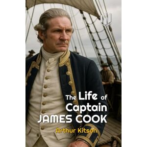 Kitson, Arthur The Life of Captain James Cook (Annotated): The Circumnavigator Kitson, Arthur The Life of Captain James Cook (Annotated): The Circumnavigator
