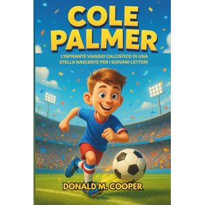 Cooper, Donald M. Biografia di Cole Palmer: L'ispirante viaggio calcistico di una stella nascente per i giovani lettori Cooper, Donald M. Biografia di Cole Palmer: L'ispirante viaggio calcistico di una stella nascente per i giovani lettori